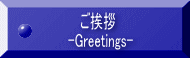          ご挨拶          -Greetings-