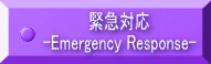 緊急対応 -Emergency Response-